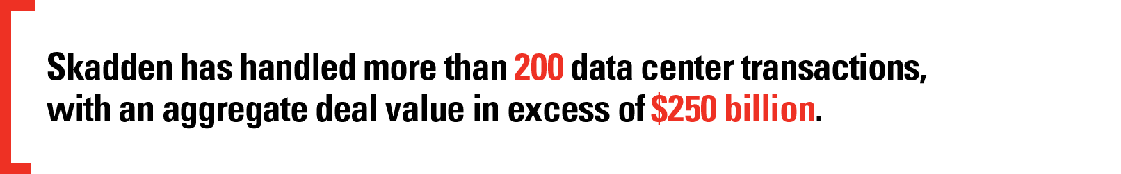 Skadden has handled more than 200 data center transactions, with an aggregate deal value in excess of $250 billion.